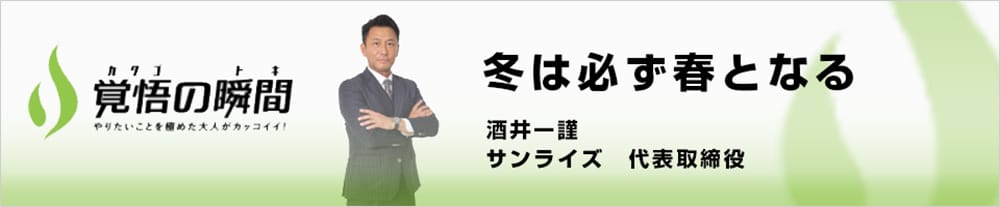 覚悟の瞬間　冬は必ず春となる　酒井一謹　サンライズ代表取締役